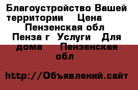 Благоустройство Вашей территории. › Цена ­ 100 - Пензенская обл., Пенза г. Услуги » Для дома   . Пензенская обл.